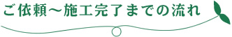 ご依頼～施工完了までの流れ