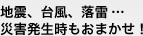 地震、台風、落雷…災害発生時もおまかせ！