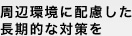 周辺環境に配慮した長期的な対策を