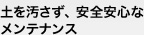 土を汚さず、安全安心なメンテナンス