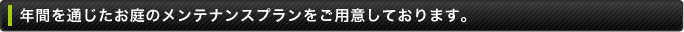 年間を通じたお庭のメンテナンスプランをご用意しております。